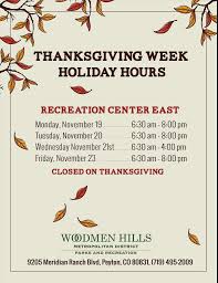Opening and closing times may be affected on the holiday, as well as the business days prior to or after a holiday. Thanksgiving Week Holiday Hours Woodmen Hills Metro District
