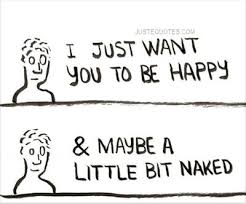 I just want to be happy. I Just Want You To Be Happy Maybe A Little Bit Naked Justequotes