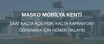 Mobilya kenti olarak bilinen masko, 778 mağazadan oluşmaktadır. Masko Calisma Saatleri 2018 Saat Kacta Aciliyor Kapaniyor