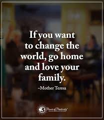 If You Want To Change The World Go Home And Love Your Family Mother Teresa Powerofpositivity Positivew Inspirational Quotes Wisdom Quotes Learning Quotes