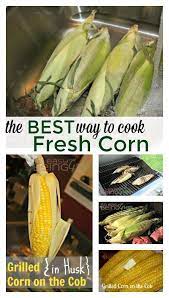 Grilling Corn In Husk The Best Way To Cook Fresh Corn On Cob Recipe Grilled Corn On Cob Grilled Sweet Corn Grill Corn In Husk