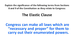 Explain The Significance Of The Following Terms From Sections 8 And 9 Of The Constitution As They Relate To Congress The Elastic Clause Congress Can Make Ppt Download
