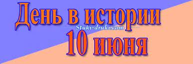 До конца года остаётся 204 дня. Den V Istorii 10 Iyunya Pamyatnye Daty I Sobytiya