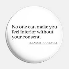 Someone may try to suggest to you that you ought to feel inferior. Eleanor Roosevelt No One Can Make You Feel Inferior Without Your Consent Eleanor Roosevelt Pin Teepublic