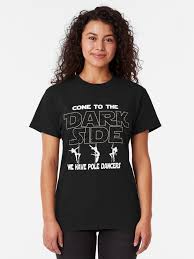 Pole Dance T Shirt Come To The Dark Side Classic T Shirt By Funnyguy Classic T Shirts Women Tshirt Designs