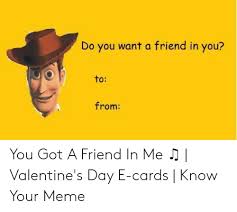 See more of funny valentines day memes, jokes, valentine meme pictures on facebook. Do You Want A Friend In You To From You Got A Friend In Me Valentine S Day E Cards Know Your Meme Meme On Me Me