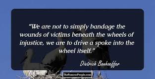 We Are Not To Simply Bandage The Wounds Of Victims Beneath The Wheels Of Injustice Health Quotes Motivation Health Coaching Quotes Dietrich Bonhoeffer Quotes