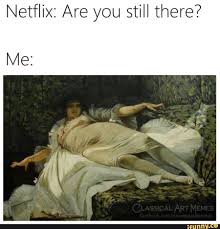 Netﬂix Are You Still There Ifunny Funny Art Memes Classical Art Memes Art Memes