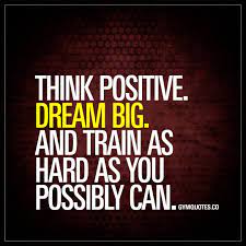 Think Positive Dream Big And Train As Hard As You Possibly Can Being Positive And St Gym Motivation Quotes Motivational Quotes For Working Out Gym Quote