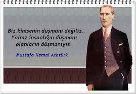 Biz Kimsenin Dusmani Degiliz Yalniz Insanligin Dusmani Olanlarin Dusmaniyiz Mustafa Kemal Ataturk