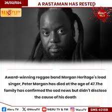 A RASTAMAN HAS RESTED Award-winning reggae band Morgan Heritage's lead  singer, Peter Morgan has died at the age of 47.The family has confirmed the  sad news but didn't disclose the cause of