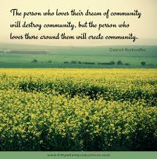 The Person Who Loves Their Dream Of Community Will Destroy Community But The Person Who Loves Those Around Them W Bonhoeffer Dietrich Bonhoeffer Discipleship