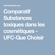 Comparatif Substances Toxiques Dans Les Cosmetiques Ufc Que Choisir Cosmetique Ufc Que Choisir