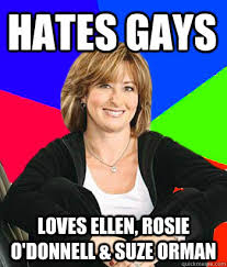 Hates Gays Loves Ellen Rosie O Donnell Suze Orman Sheltering Suburban Mom Quickmeme