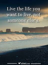 Live The Life You Want To Live Not Someone Else S Quotes Inspirational Motivational Inspiration Believe Quotes Joy Quotes Inspirational Quotes Motivation