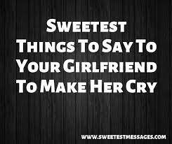 Whether in person, by text or even over email, cute phrases and messages can mean a lot to the woman in your life. 61 Sweetest Things To Say To Your Girlfriend To Make Her Cry Sweetest Messages