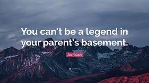Pick a tradesperson use our homeowner checklist for extra tips on choosing a tradesperson. Joe Walsh Quote You Can T Be A Legend In Your Parent S Basement