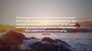Reeling in your active little one can be tough. Jon Kabat Zinn Quote Mindful Parenting Is The Hardest Job On The Planet But It S Also One That Has The Potential For The Deepest Kinds Of Sa