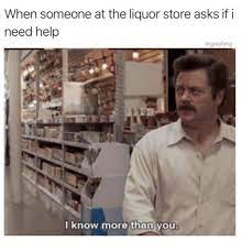 When Someone At The Liquor Store Asks If I Need Help Drgrayfang I Know More Than You Meme On Me Me
