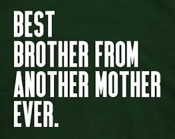 Brother From Another Mother Quote Google Search Mother Quotes Bro Quotes Be Like Bro