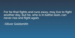He that fights and runs away, may turn and fight another day; For He That Fights And Runs Away May Live To Fight Another Day But Oliver Goldsmith Quotation Io