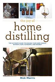 The Joy Of Home Distilling The Ultimate Guide To Making Your Own Vodka Whiskey Rum Brandy Moonshine And More Joy Of Series Morris Rick 8601418381143 Amazon Com Books