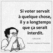 🤣🤣🤣🏃🏃 Si voter servait à quelque chose, il y a longtemps que ça serait  interdit. - COLUCHE