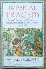 Michael Kulikowski Imperial Tragedy. From Constantine's Empire to the  Destruction of Roman Italy AD 363-568
