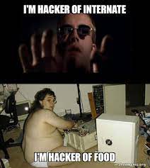 I M Hacker Of Internate I M Hacker Of Food Hackers Meme Make A Meme