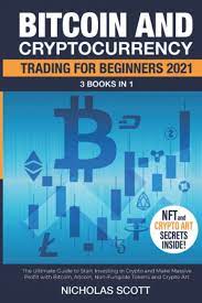 Bitcoin And Cryptocurrency Trading For Beginners 2021 3 Books In 1 The Ultimate Guide To Start Investing In Crypto And Make Massive Profit With Bitcoin Altcoin Non Fungible Tokens And Crypto Art Scott