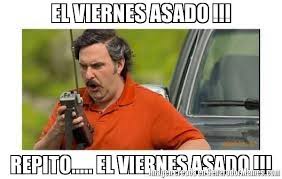El Viernes Asado Repito El Viernes Asado Meme P Escobar Repito Feliz Cumpleanos Chistoso Memes Memes De Buenos Dias