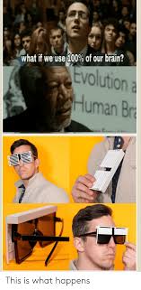 When we are sleeping we only use 10% of our brain, but we use more when we are awake. What If We Use 100 Of Our Brain Tvolution A Uman This Is What Happens Brain Meme On Me Me