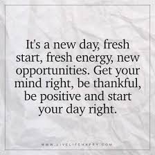 It S A New Day Fresh Start Fresh Energy Live Life Happy New Day Quotes New Opportunity Quotes Opportunity Quotes Funny and surprising inspirational quotes. new day fresh start fresh energy