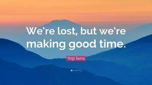 Yogi Berra Quote We Re Lost But We Re Making Good Time