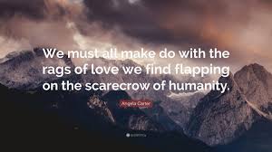 And yet it fools everybody. Angela Carter Quote We Must All Make Do With The Rags Of Love We Find Flapping