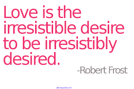 Love Is An Irresistible Desire To Be Irresistibly Desired Love Is The Irresistible Desire To Be Irresistibly Desired Robert Frost Love Quotes Love Quotes