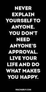 Inspiration Quote Never Explain Yourself To Anyone You Don T Need Anyone S Approval Live Your Life And Do What M Words Quotes Life Quotes True Quotes