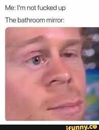Me I M Not Fucked Up The Bathroom Mirror