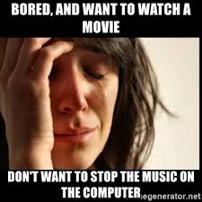 There is a whole bunch of alien movies that you can binge when bored at home. Bored And Want To Watch A Movie Don T Want To Stop The Music On The Computer First World Problems Meme Generator