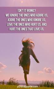 Love Quote Isn T It Ironic We Ignore The Ones Who Adore Us Ironic Quotes That Describe Me Life Quotes