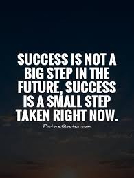 Success Is Not A Big Step In The Future Success Is A Small Step Taken Right Now Steps Quotes Small Steps Quotes Funny Mom Quotes