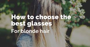 Similarly, your hair type should influence your colour. Choosing The Best Glasses For Blonde Hair Arlo Wolf