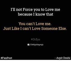 We did not find results for: I Ll Not Force You To Love Me Because I Know That You Can T Love Me Just Like I Can T Love Someone Else 0kbye Rokbyesayings Arpit Doshi Love Meme On Me Me