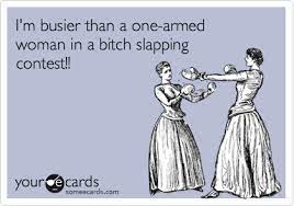 Madder than a pack of wild dogs on a three legged cat. I M Busier Than A One Armed Woman In A Bitch Slapping Contest Courtesy Hello Ecard