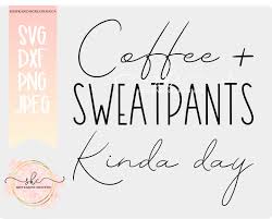 Coffee Svg, DXF Coffee + Sweatpants Kinda Day