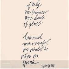 They speak more eloquently than ten thousand tongues. 17 If Only Our Tongues Were Made Of Glass How Much More Careful We Would Be When We Speak Shaun Shane Ideas Shauns Tongue Famous Poems