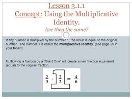 Lesson 3 1 1 Concept Using The Multiplicative Identity Are They The Same 1 If Any Number Is Multiplied By The Number 1 The Result Lesson Identity Fractions