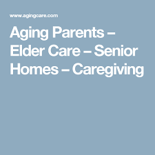 Aging Parents Elder Care Senior Homes Caregiving Elderly Care Caregiver Support Elderly Caregiver