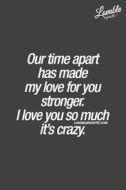 Our Time Apart Has Made My Love For You Stronger I Love You So Much It S Crazy When You I Love You So Much Quotes Crazy About You Quotes Be