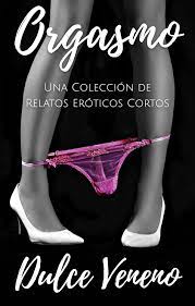 Orgasmo. Una Colección de Relatos Eróticos Cortos eBook by Dulce Veneno 